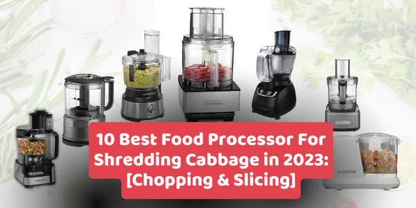 10 Best Food Processor For Shredding Cabbage in 2023: [Chopping & Slicing]